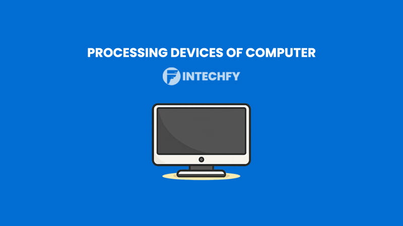 Processing Devices of Computer: Definition, Types, Examples and How They Work in Modern Computers