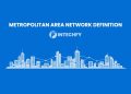 Metropolitan Area Network Definition: How MAN Connects Cities and Networks